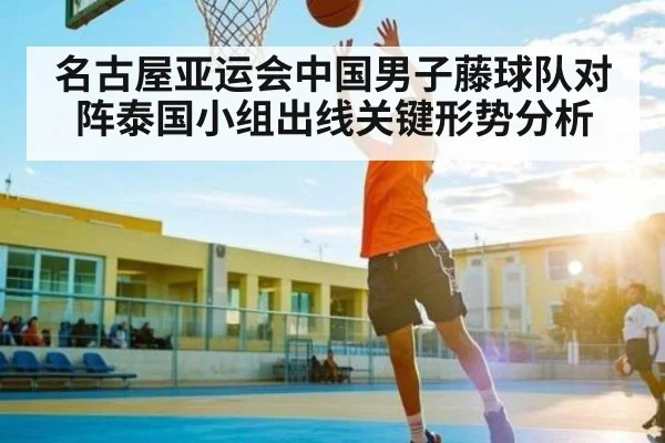 名古屋亚运会中国男子藤球队对阵泰国小组出线关键形势分析