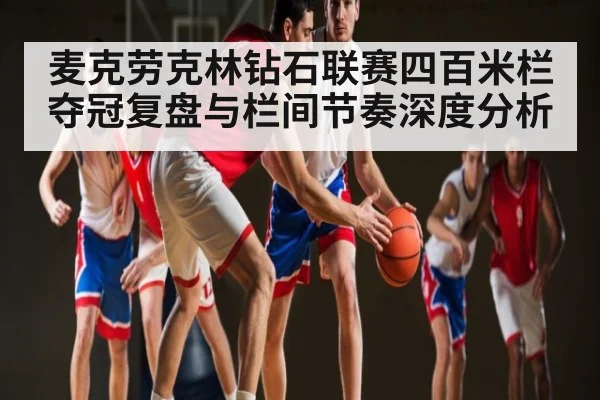 麦克劳克林钻石联赛四百米栏夺冠复盘与栏间节奏深度分析