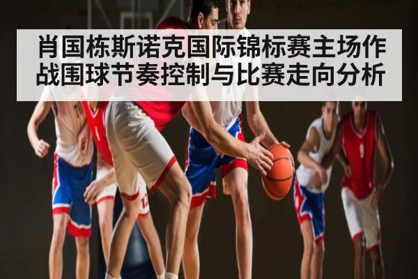 肖国栋斯诺克国际锦标赛主场作战围球节奏控制与比赛走向分析