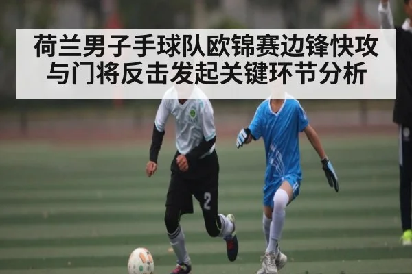 荷兰男子手球队欧锦赛边锋快攻与门将反击发起关键环节分析